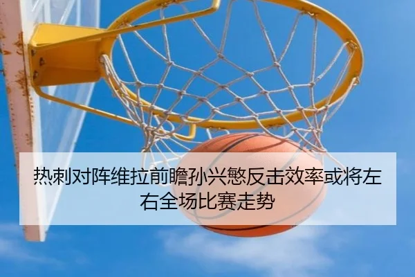 热刺对阵维拉前瞻孙兴慜反击效率或将左右全场比赛走势