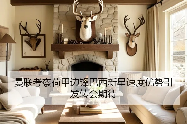 曼联考察荷甲边锋巴西新星速度优势引发转会期待