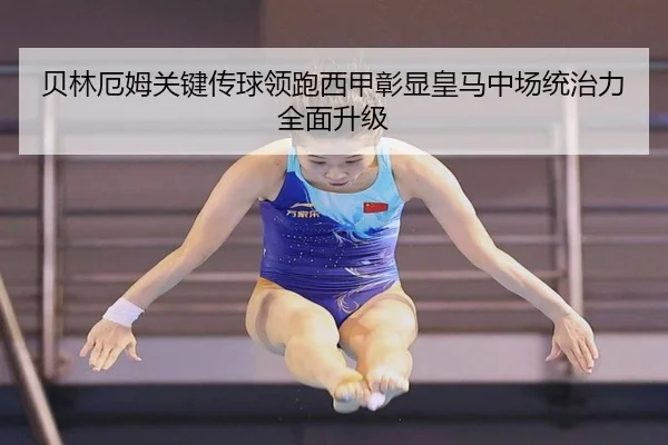 贝林厄姆关键传球领跑西甲彰显皇马中场统治力全面升级